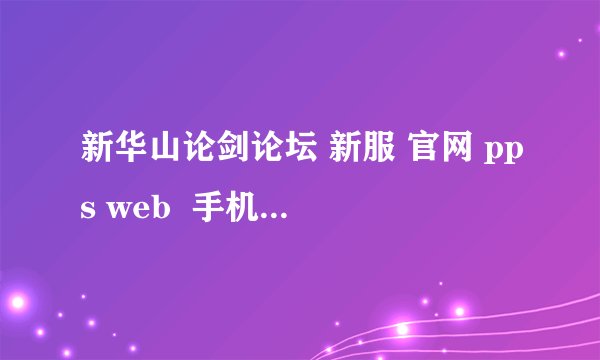新华山论剑论坛 新服 官网 pps web  手机华山论剑 脚本