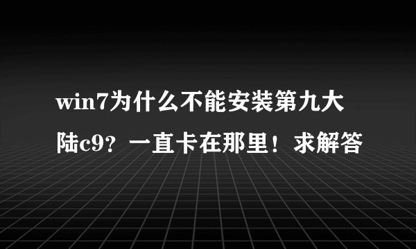 win7为什么不能安装第九大陆c9？一直卡在那里！求解答