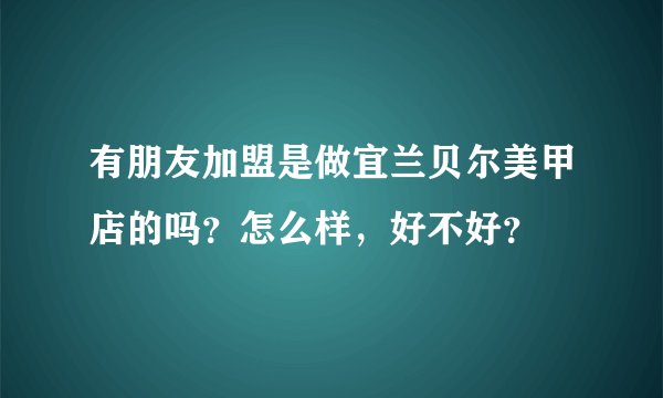 有朋友加盟是做宜兰贝尔美甲店的吗？怎么样，好不好？