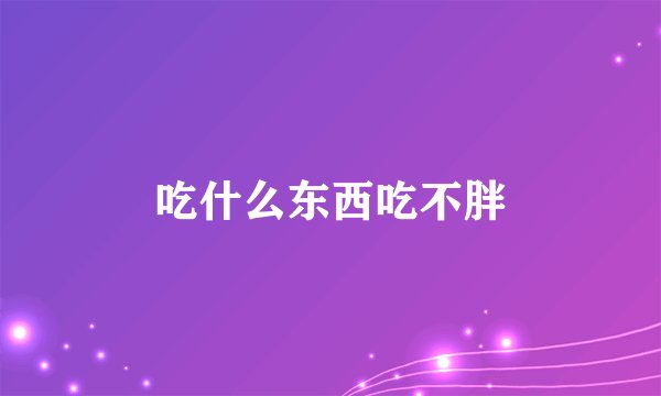 吃什么东西吃不胖