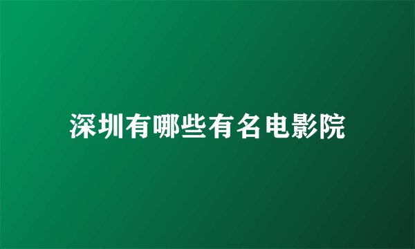 深圳有哪些有名电影院