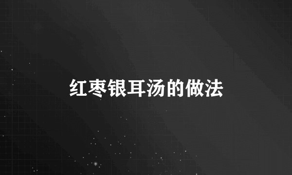 红枣银耳汤的做法