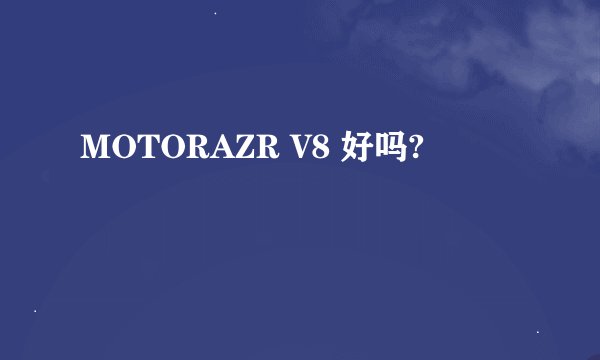 MOTORAZR V8 好吗?