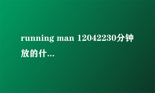 running man 12042230分钟放的什么背景音乐