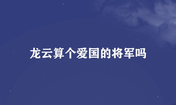 龙云算个爱国的将军吗