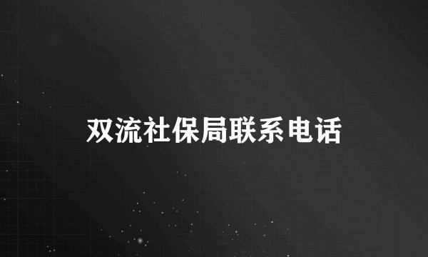 双流社保局联系电话