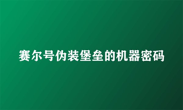 赛尔号伪装堡垒的机器密码