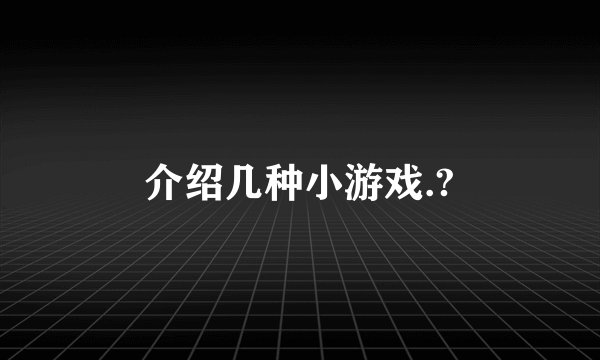介绍几种小游戏.?