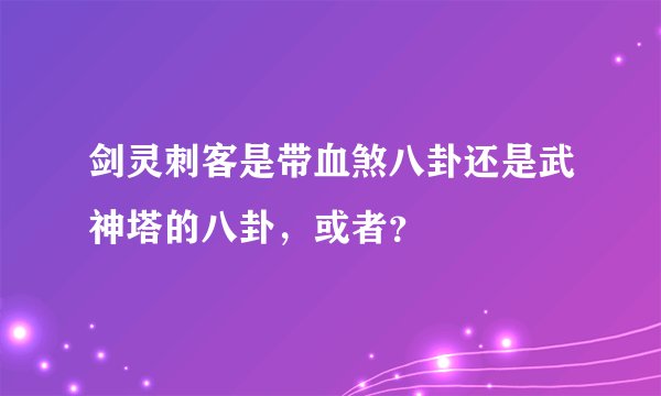 剑灵刺客是带血煞八卦还是武神塔的八卦，或者？