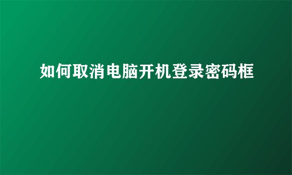 如何取消电脑开机登录密码框