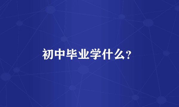 初中毕业学什么？