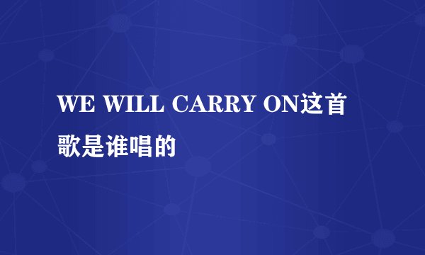 WE WILL CARRY ON这首歌是谁唱的