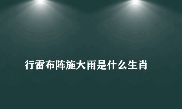 
行雷布阵施大雨是什么生肖

