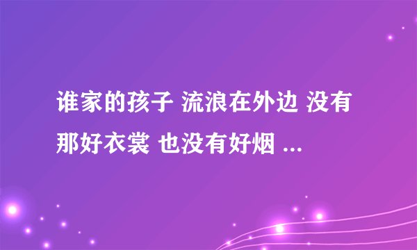 谁家的孩子 流浪在外边 没有那好衣裳 也没有好烟 这是什么歌的歌词？