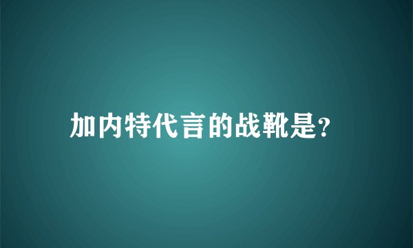 加内特代言的战靴是？