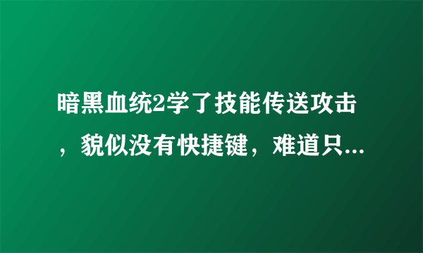 暗黑血统2学了技能传送攻击，貌似没有快捷键，难道只能摁了TAB才能放吗？怎么设置，不知道的不要插嘴谢谢