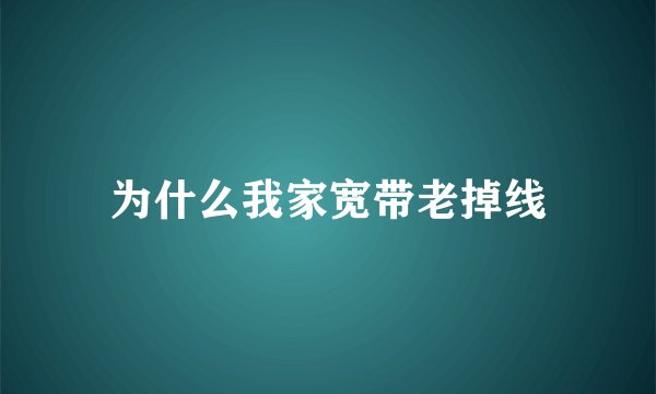 为什么我家宽带老掉线