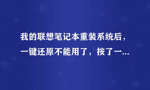 我的联想笔记本重装系统后，一键还原不能用了，按了一件还原后，仍然正常启动而不是进入“联想一键还原”