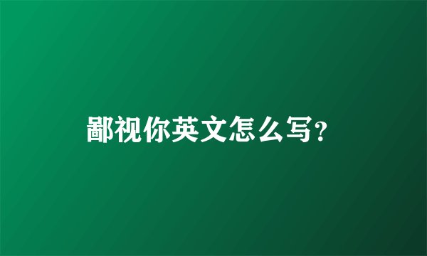 鄙视你英文怎么写？