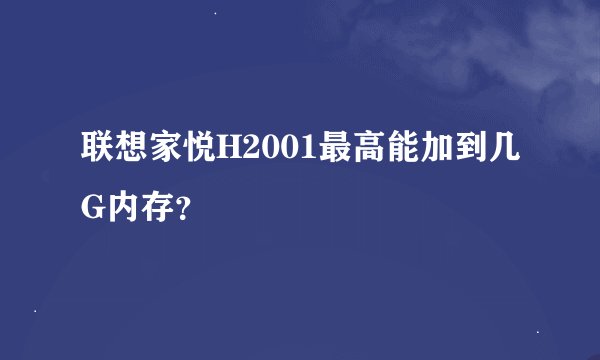 联想家悦H2001最高能加到几G内存？