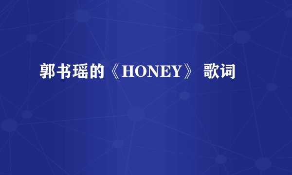 郭书瑶的《HONEY》 歌词