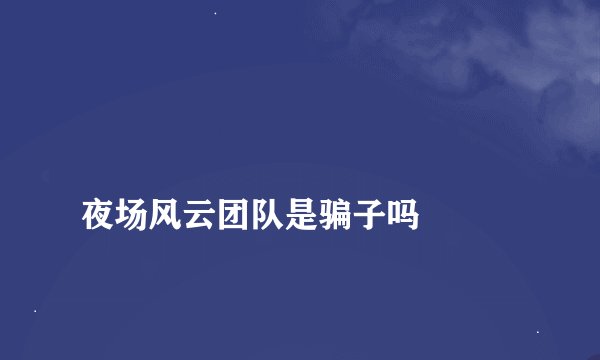 
夜场风云团队是骗子吗

