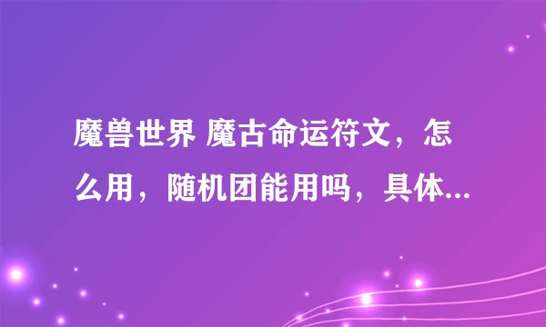 魔兽世界 魔古命运符文，怎么用，随机团能用吗，具体怎么用？