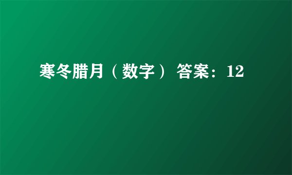 寒冬腊月（数字） 答案：12