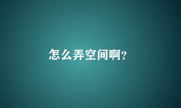 怎么弄空间啊？
