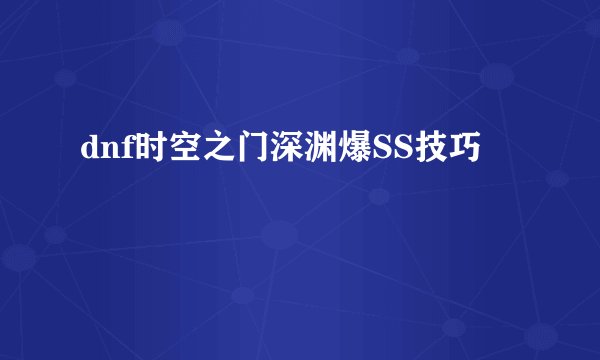 dnf时空之门深渊爆SS技巧