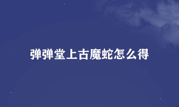 弹弹堂上古魔蛇怎么得