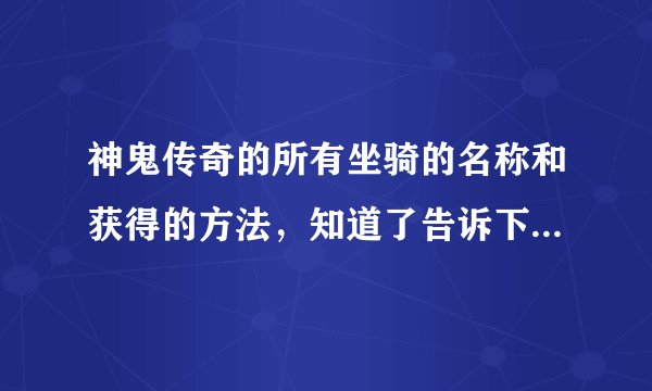 神鬼传奇的所有坐骑的名称和获得的方法，知道了告诉下，骑士用什么坐骑好刺客用什么坐骑好.
