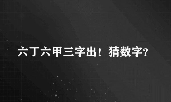 六丁六甲三字出！猜数字？