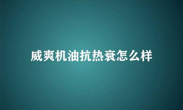 威爽机油抗热衰怎么样