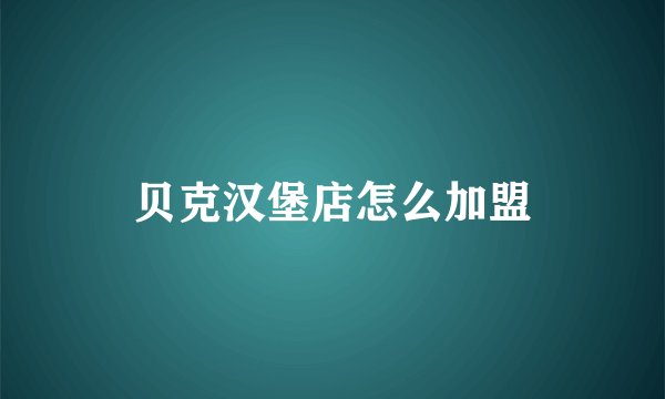 贝克汉堡店怎么加盟