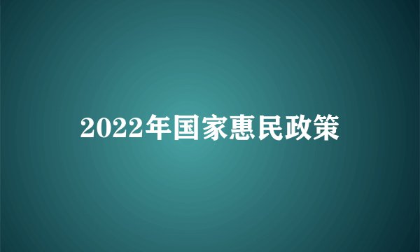 2022年国家惠民政策
