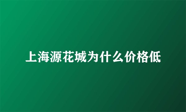 上海源花城为什么价格低