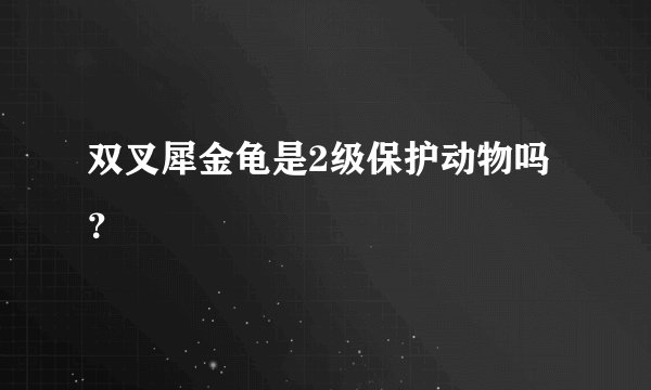 双叉犀金龟是2级保护动物吗？
