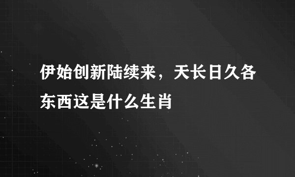 伊始创新陆续来，天长日久各东西这是什么生肖