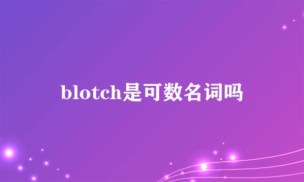 blotch是可数名词吗