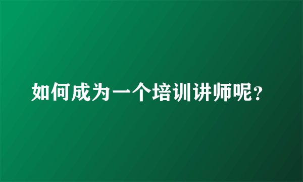 如何成为一个培训讲师呢？