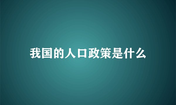 我国的人口政策是什么