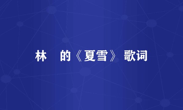 林峯的《夏雪》 歌词
