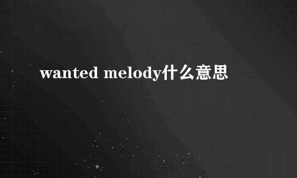 wanted melody什么意思