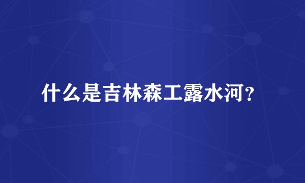 什么是吉林森工露水河？