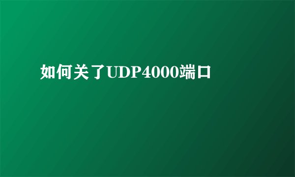 如何关了UDP4000端口