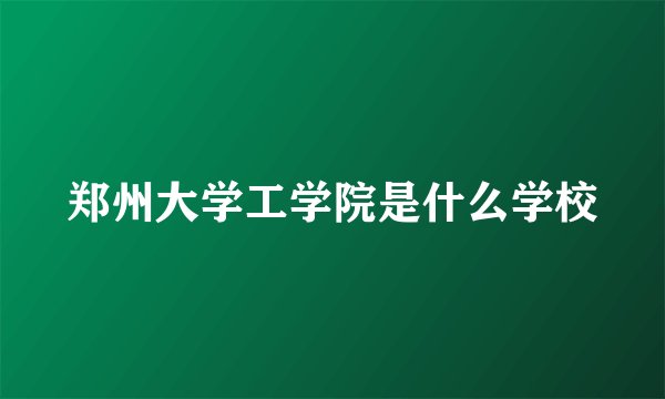 郑州大学工学院是什么学校