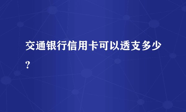 交通银行信用卡可以透支多少？