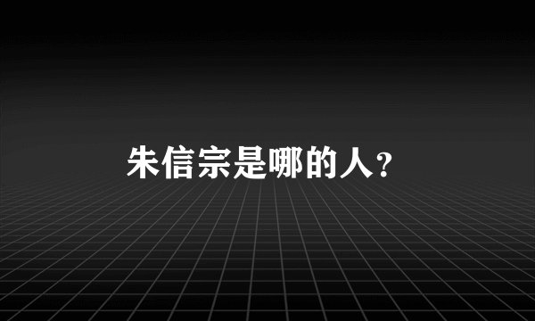 朱信宗是哪的人？