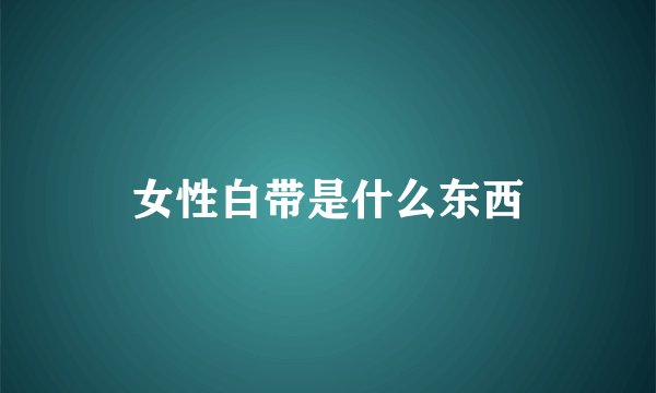 女性白带是什么东西